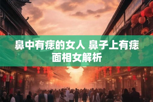 鼻中有痣的女人 鼻子上有痣面相女解析