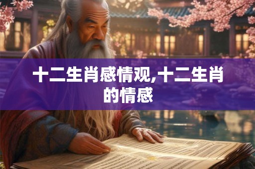 十二生肖感情观,十二生肖的情感