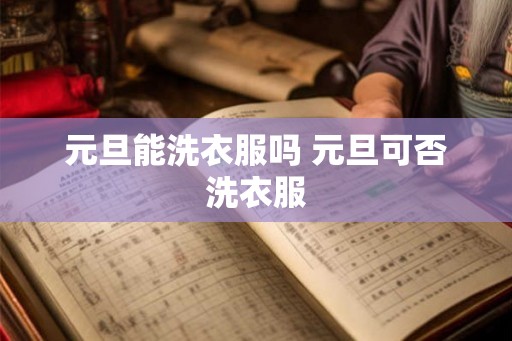 元旦能洗衣服吗 元旦可否洗衣服