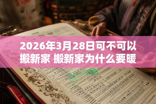 2026年3月28日可不可以搬新家 搬新家为什么要暖房