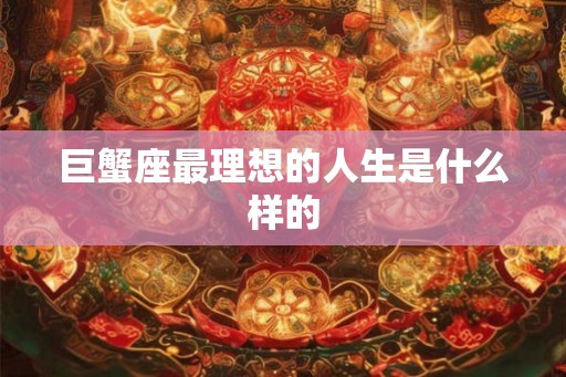 巨蟹座最理想的人生是什么样的
