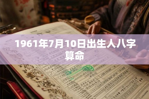 1961年7月10日出生人八字算命
