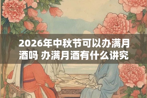 2026年中秋节可以办满月酒吗 办满月酒有什么讲究吗
