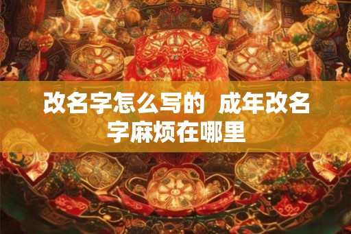 改名字怎么写的  成年改名字麻烦在哪里