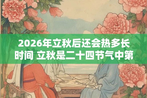 2026年立秋后还会热多长时间 立秋是二十四节气中第几个 2026年立秋后还会热多长时间 立秋是二十四节气中第几个