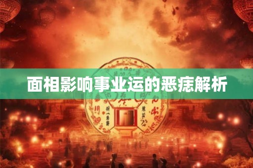 面相影响事业运的恶痣解析