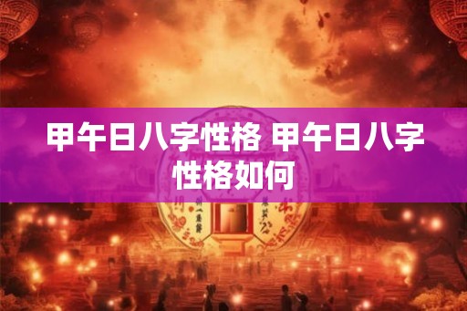 甲午日八字性格 甲午日八字性格如何