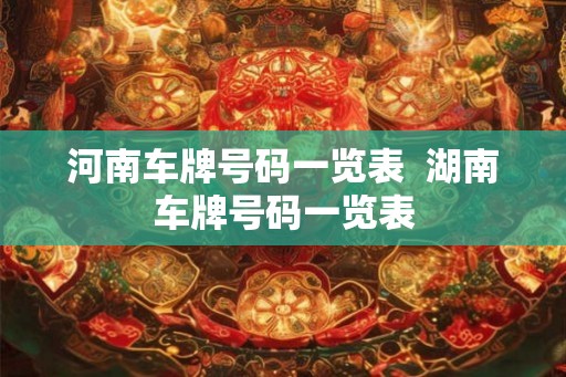 河南车牌号码一览表  湖南车牌号码一览表