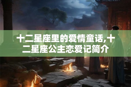 十二星座里的爱情童话,十二星座公主恋爱记简介