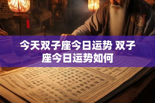 今天双子座今日运势 双子座今日运势如何