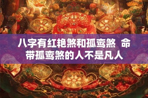 八字有红艳煞和孤鸾煞  命带孤鸾煞的人不是凡人