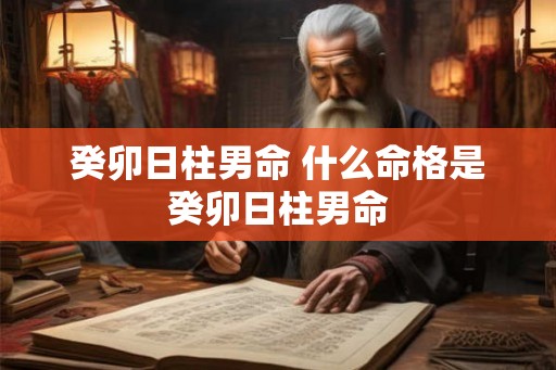 癸卯日柱男命 什么命格是癸卯日柱男命