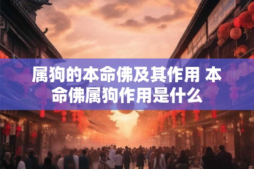 属狗的本命佛及其作用 本命佛属狗作用是什么 属狗的本命佛及其作用 本命佛属狗作用是什么