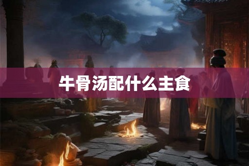 牛骨汤配什么主食