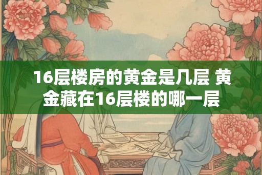 16层楼房的黄金是几层 黄金藏在16层楼的哪一层