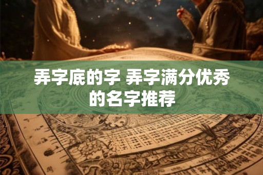 弄字底的字 弄字满分优秀的名字推荐