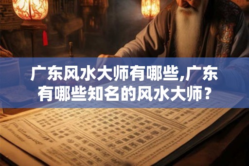 广东风水大师有哪些,广东有哪些知名的风水大师？