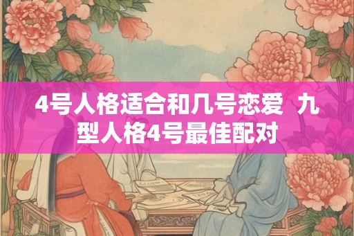 4号人格适合和几号恋爱  九型人格4号最佳配对