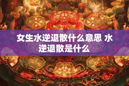 女生水逆退散什么意思 水逆退散是什么