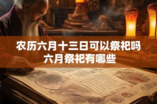 农历六月十三日可以祭祀吗 六月祭祀有哪些