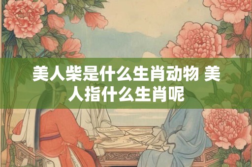 美人柴是什么生肖动物 美人指什么生肖呢