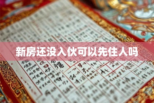 新房还没入伙可以先住人吗 新房还没入伙可以先住人吗