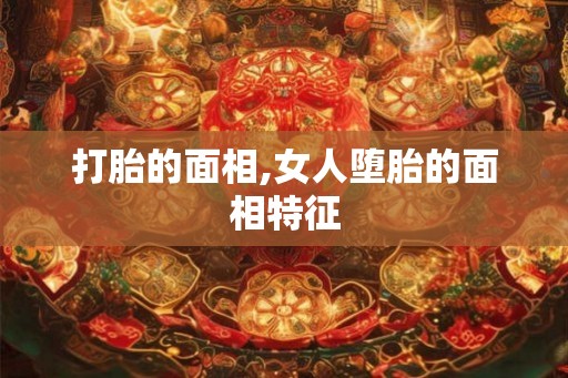 打胎的面相,女人堕胎的面相特征