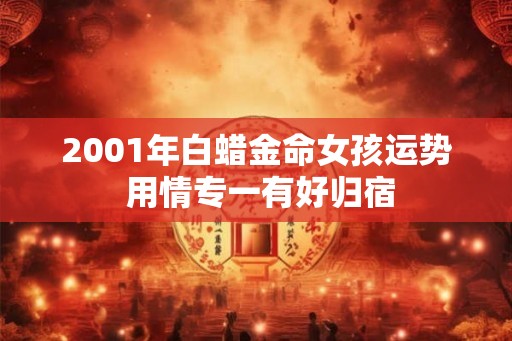 2001年白蜡金命女孩运势 用情专一有好归宿