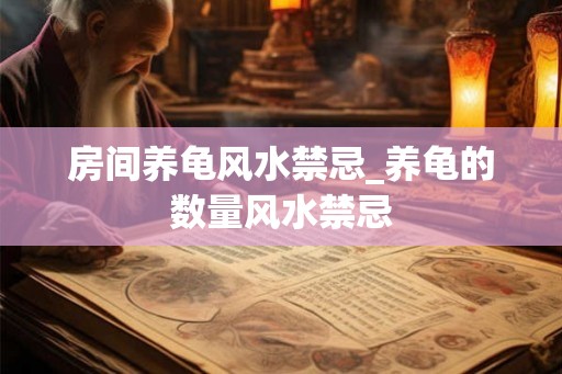 房间养龟风水禁忌_养龟的数量风水禁忌