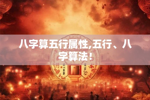 八字算五行属性,五行、八字算法！