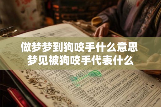 做梦梦到狗咬手什么意思 梦见被狗咬手代表什么
