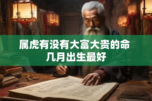 属虎有没有大富大贵的命 几月出生最好 属虎有没有大富大贵的命 几月出生最好