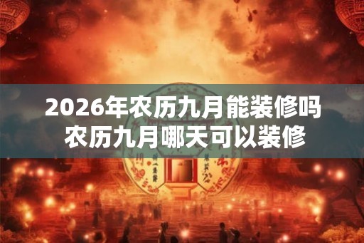 2026年农历九月能装修吗 农历九月哪天可以装修