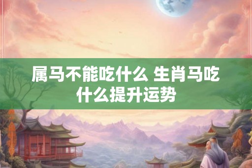 属马不能吃什么 生肖马吃什么提升运势