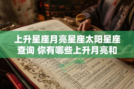 上升星座月亮星座太阳星座查询 你有哪些上升月亮和太阳星座