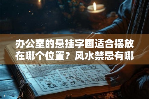 办公室的悬挂字画适合摆放在哪个位置？风水禁忌有哪些？
