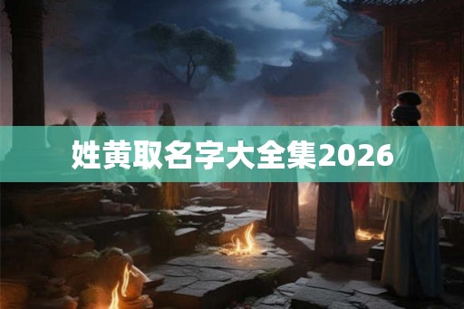 姓黄取名字大全集2026