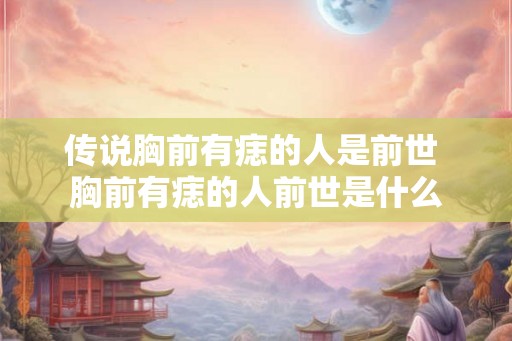 传说胸前有痣的人是前世 胸前有痣的人前世是什么