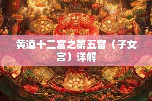 黄道十二宫之第五宫（子女宫）详解