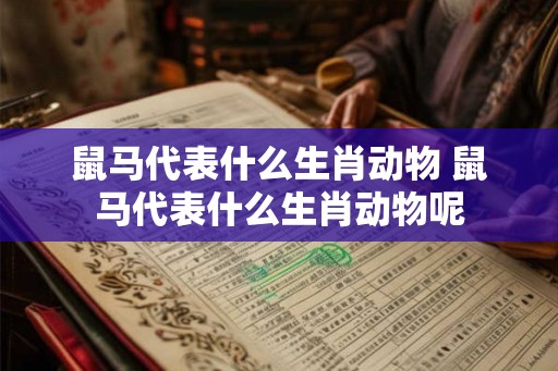 鼠马代表什么生肖动物 鼠马代表什么生肖动物呢
