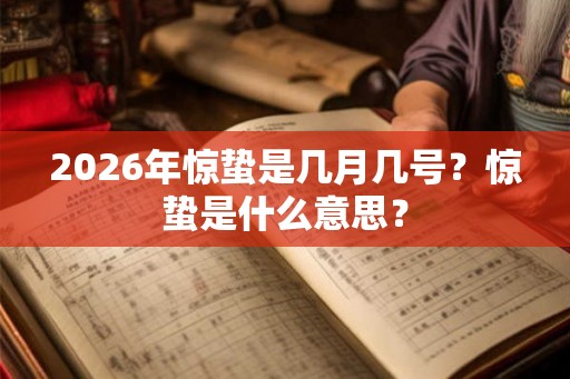 2026年惊蛰是几月几号？惊蛰是什么意思？