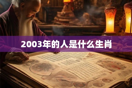 2003年的人是什么生肖 2003年的人是什么生肖