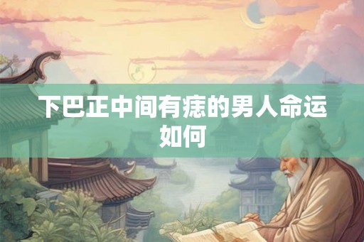 下巴正中间有痣的男人命运如何