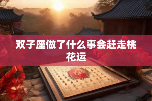 双子座做了什么事会赶走桃花运 双子座做了什么事会赶走桃花运