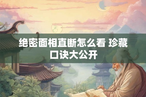 绝密面相直断怎么看 珍藏口诀大公开