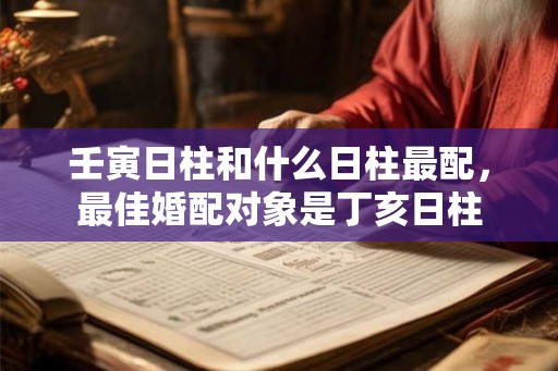 壬寅日柱和什么日柱最配，最佳婚配对象是丁亥日柱