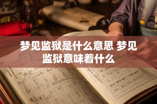 梦见监狱是什么意思 梦见监狱意味着什么