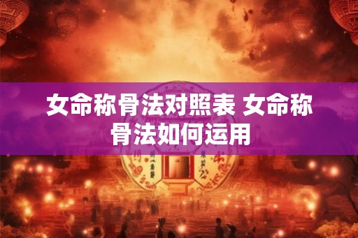 女命称骨法对照表 女命称骨法如何运用