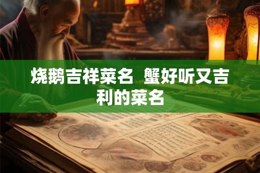 烧鹅吉祥菜名  蟹好听又吉利的菜名
