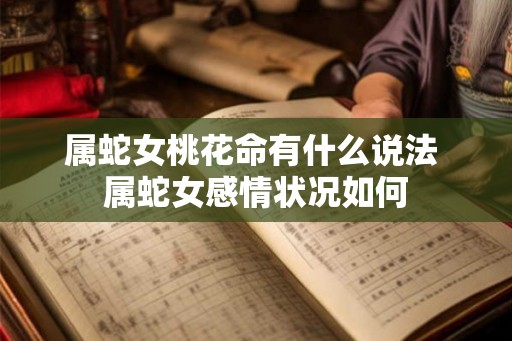 属蛇女桃花命有什么说法 属蛇女感情状况如何